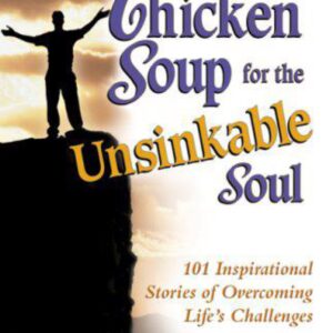 Chicken Soup for the Unsinkable Soul: 101 Inspirational Stories of Overcoming Life's Challenges