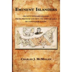 Eminent Islanders……Prince Edward Island from French Colony to the Cradle of Confederation
